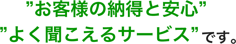 お客様の納得と安心、よく聞こえるサービスです。